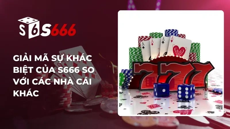 Không chỉ là một nhà cái, S666 mang đến giá trị khác biệt